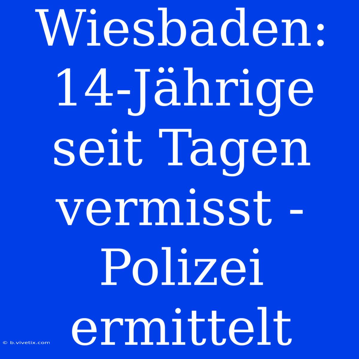 Wiesbaden: 14-Jährige Seit Tagen Vermisst - Polizei Ermittelt