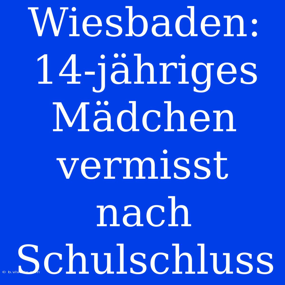 Wiesbaden: 14-jähriges Mädchen Vermisst Nach Schulschluss