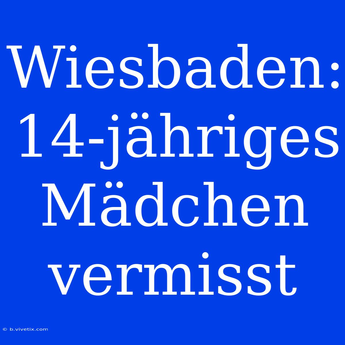 Wiesbaden: 14-jähriges Mädchen Vermisst 