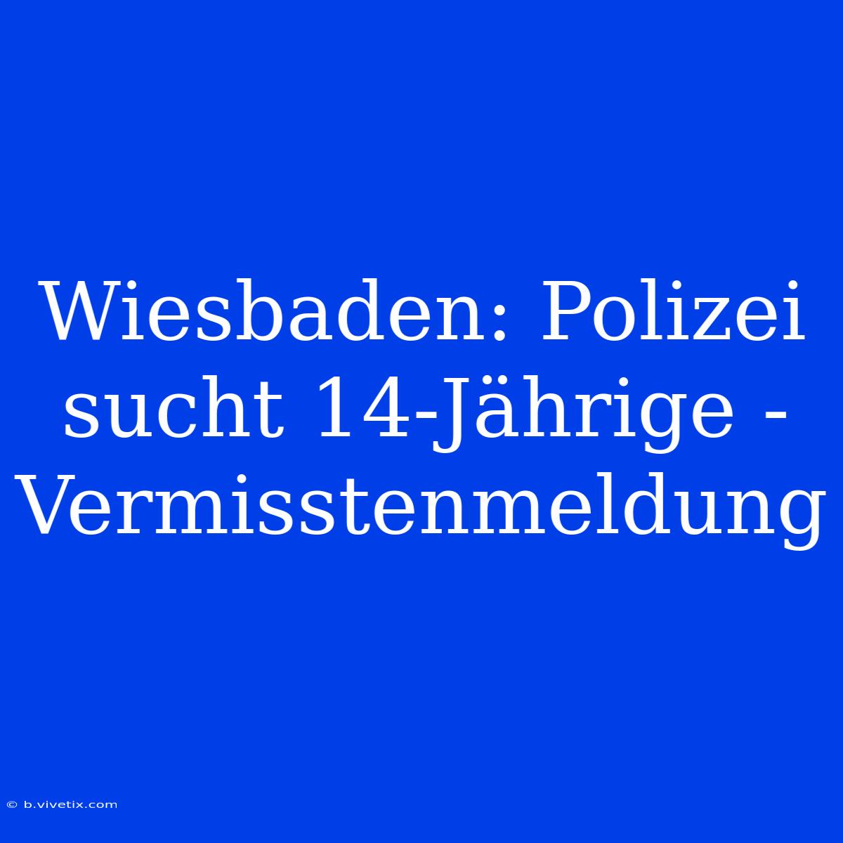 Wiesbaden: Polizei Sucht 14-Jährige - Vermisstenmeldung