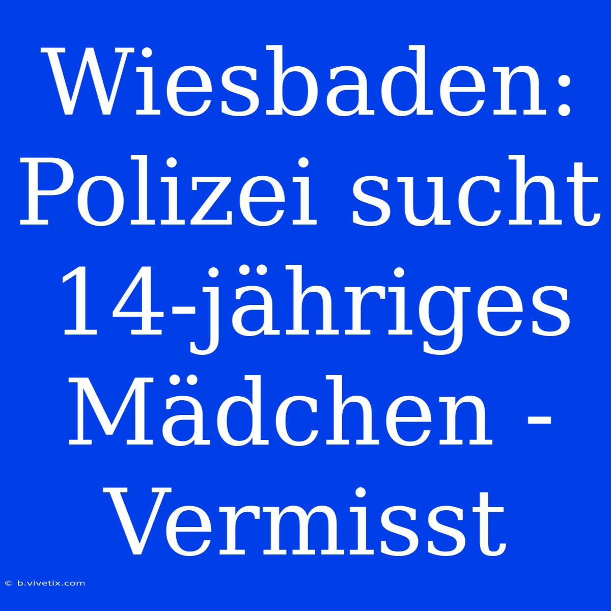 Wiesbaden: Polizei Sucht 14-jähriges Mädchen - Vermisst