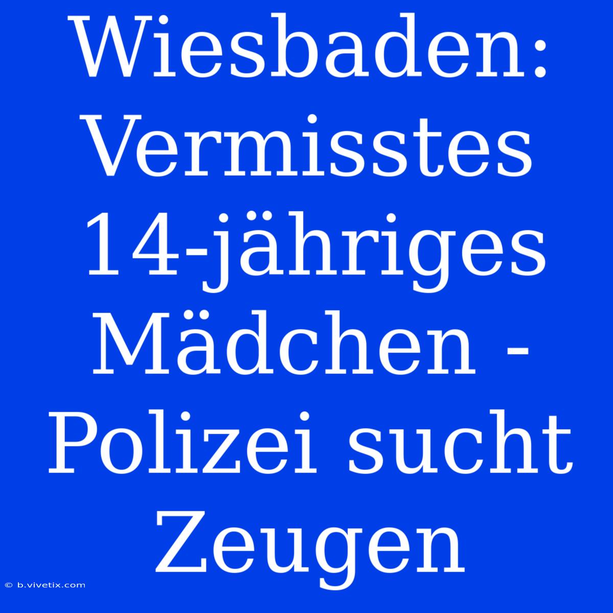 Wiesbaden: Vermisstes 14-jähriges Mädchen - Polizei Sucht Zeugen 