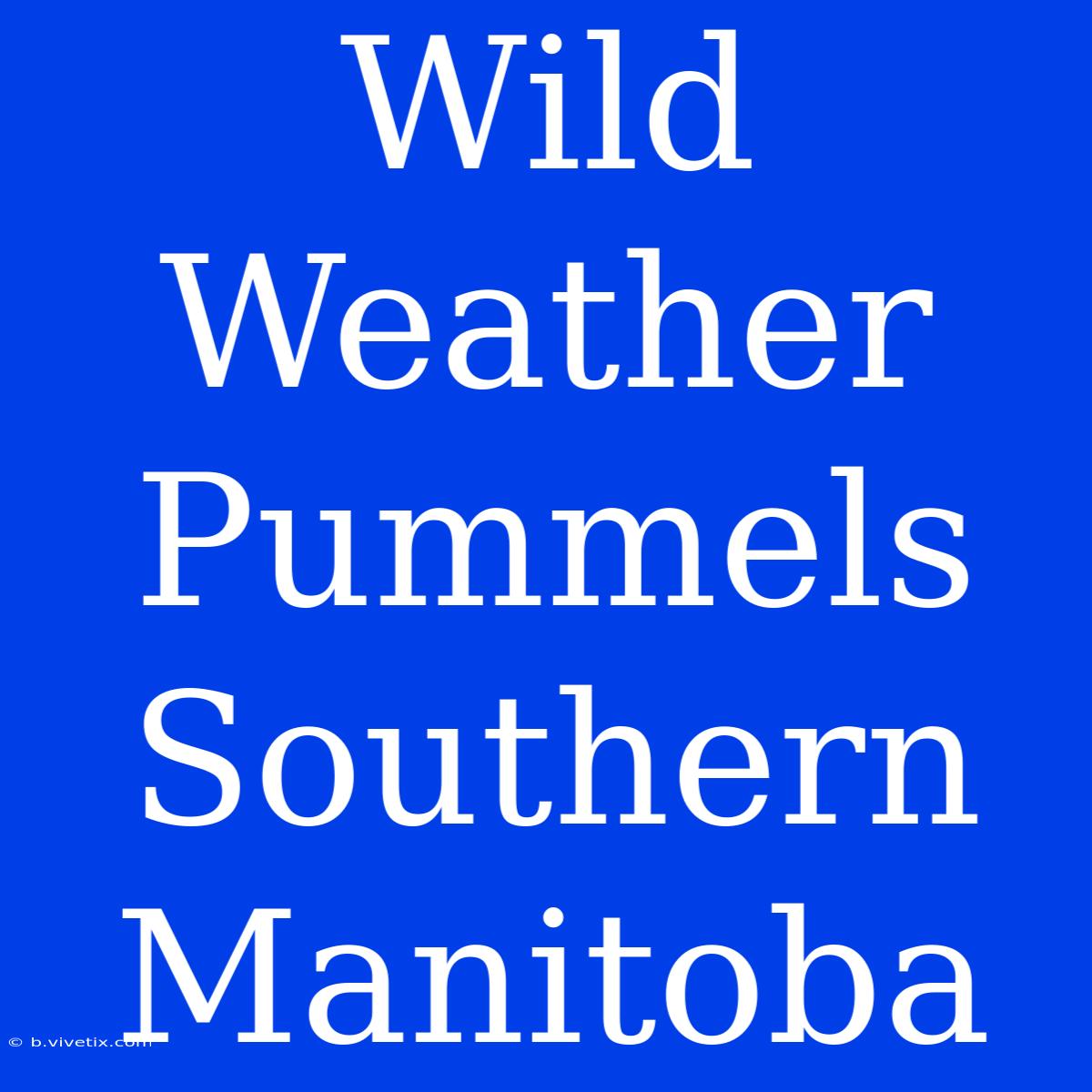 Wild Weather Pummels Southern Manitoba