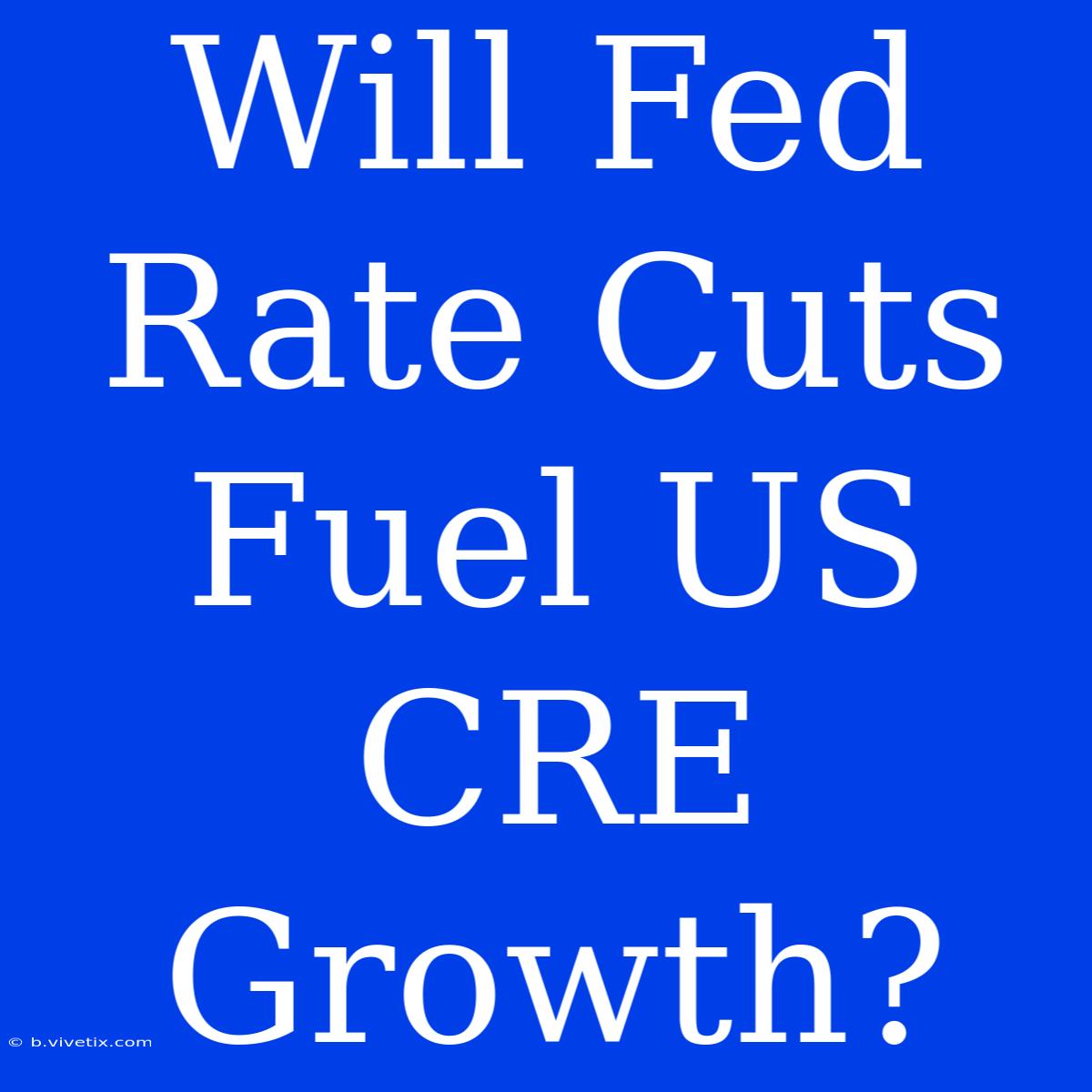 Will Fed Rate Cuts Fuel US CRE Growth?