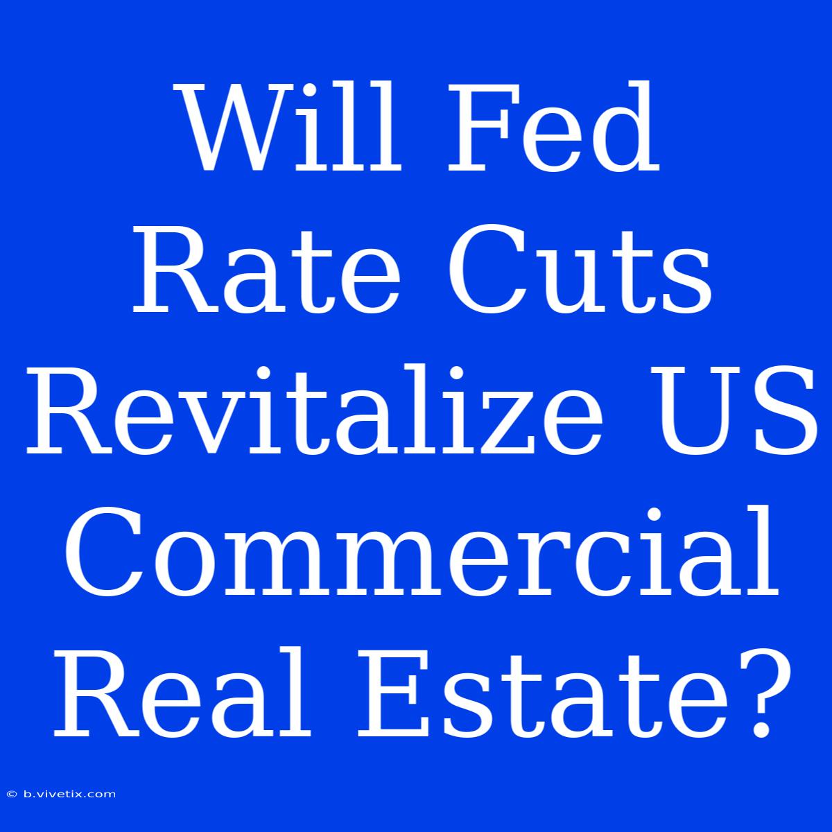 Will Fed Rate Cuts Revitalize US Commercial Real Estate?