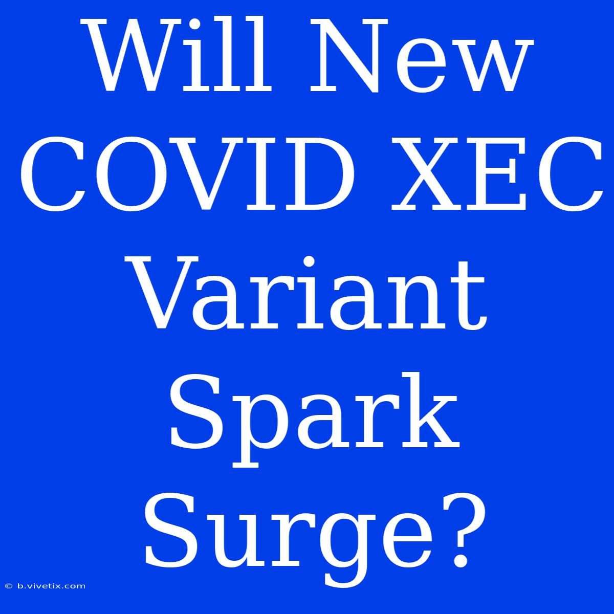 Will New COVID XEC Variant Spark Surge?