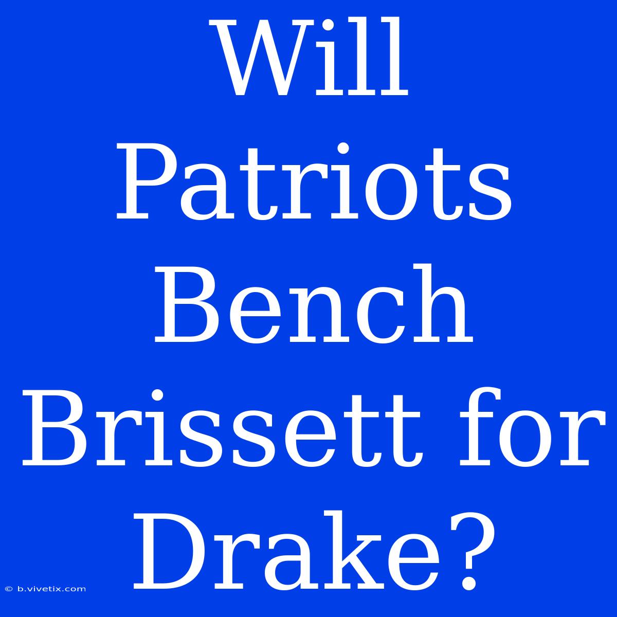 Will Patriots Bench Brissett For Drake?