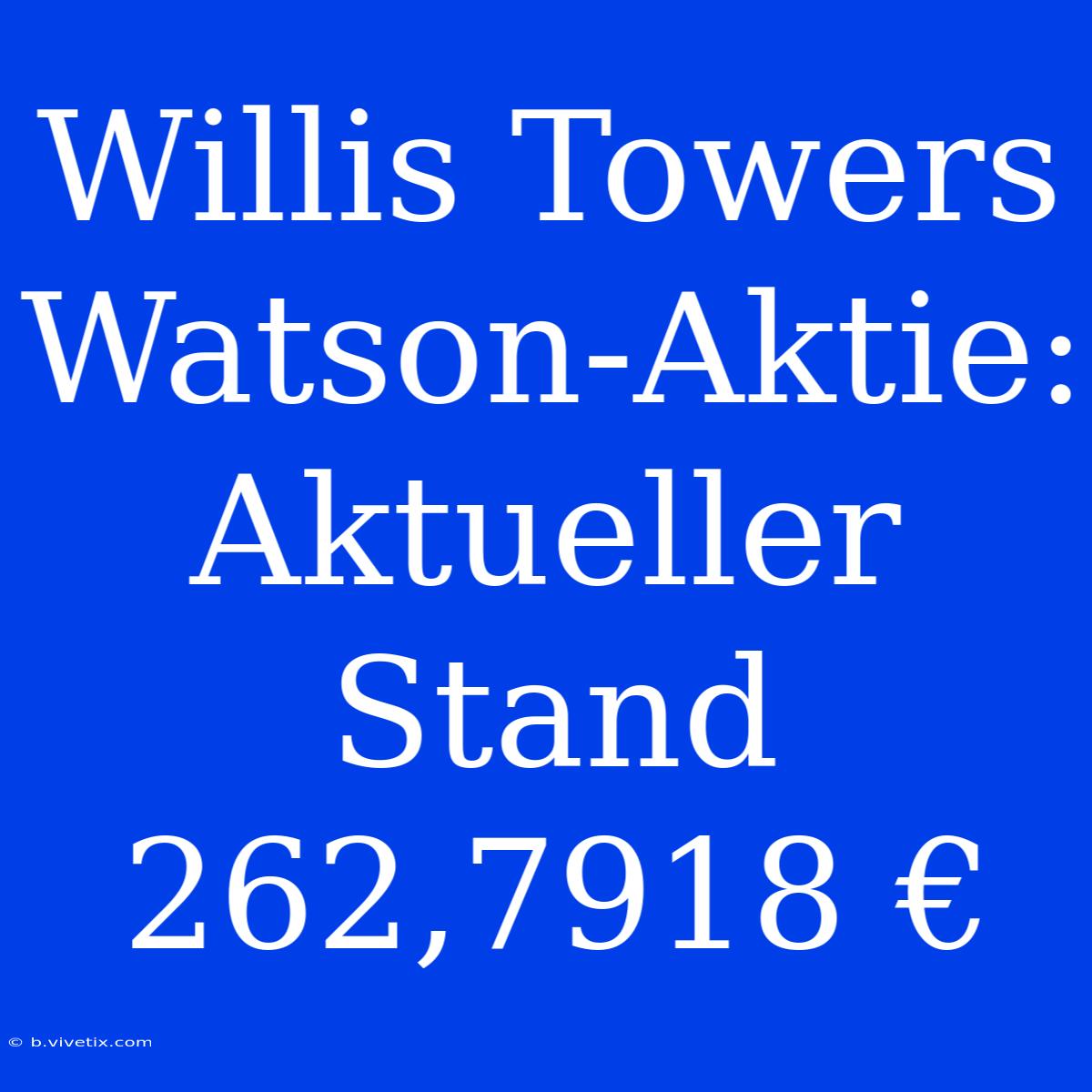 Willis Towers Watson-Aktie: Aktueller Stand 262,7918 €