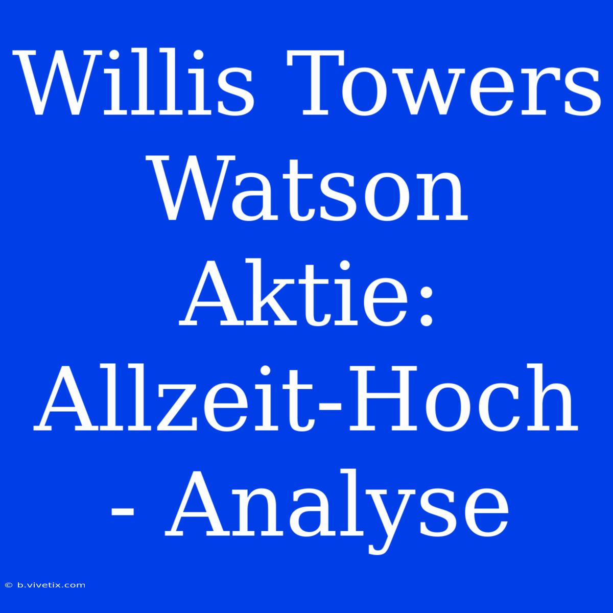 Willis Towers Watson Aktie: Allzeit-Hoch - Analyse