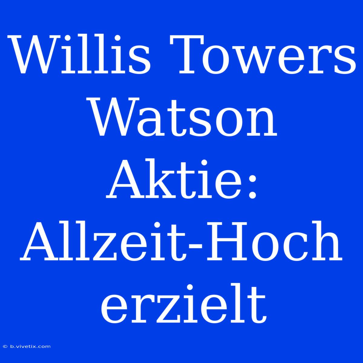 Willis Towers Watson Aktie: Allzeit-Hoch Erzielt