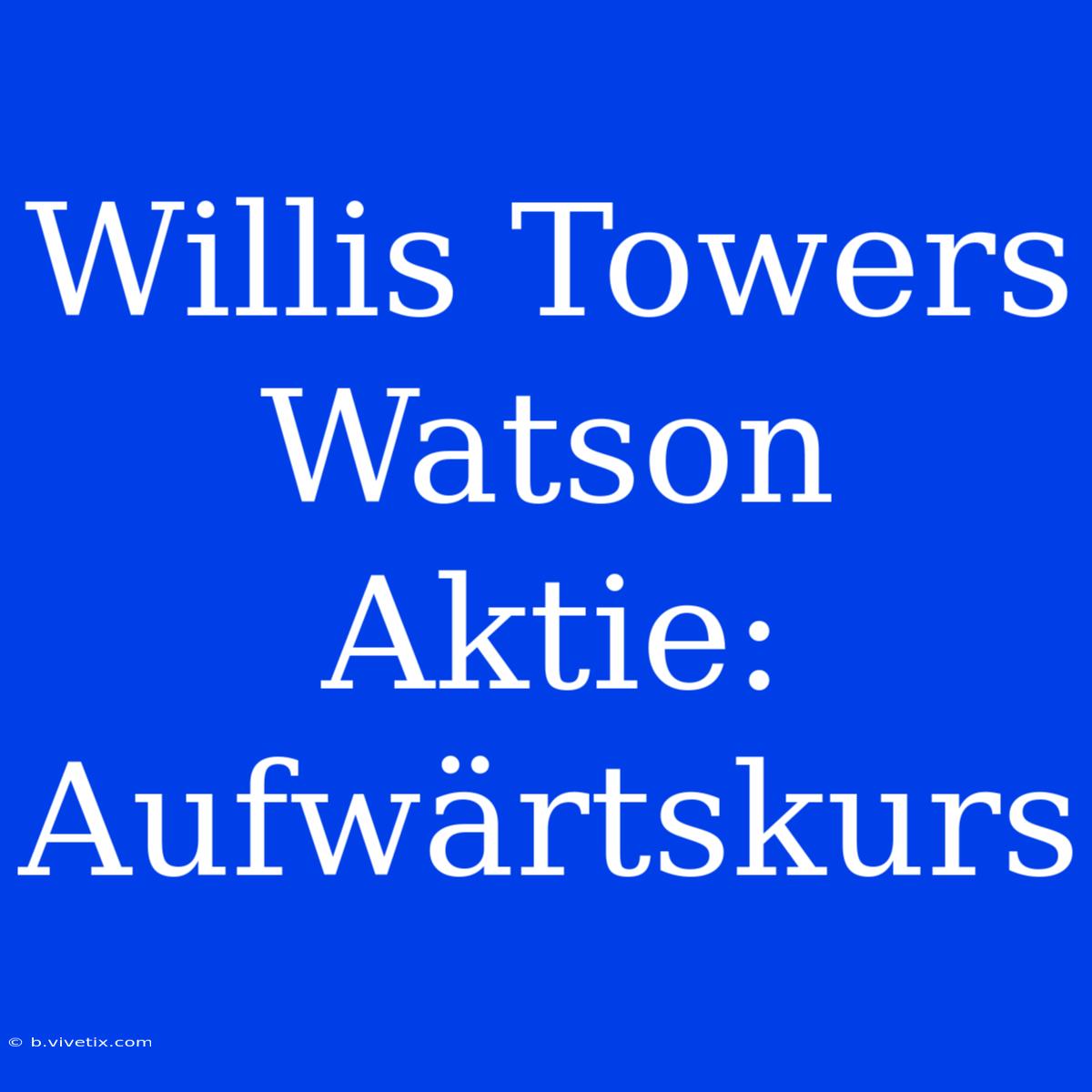 Willis Towers Watson Aktie: Aufwärtskurs