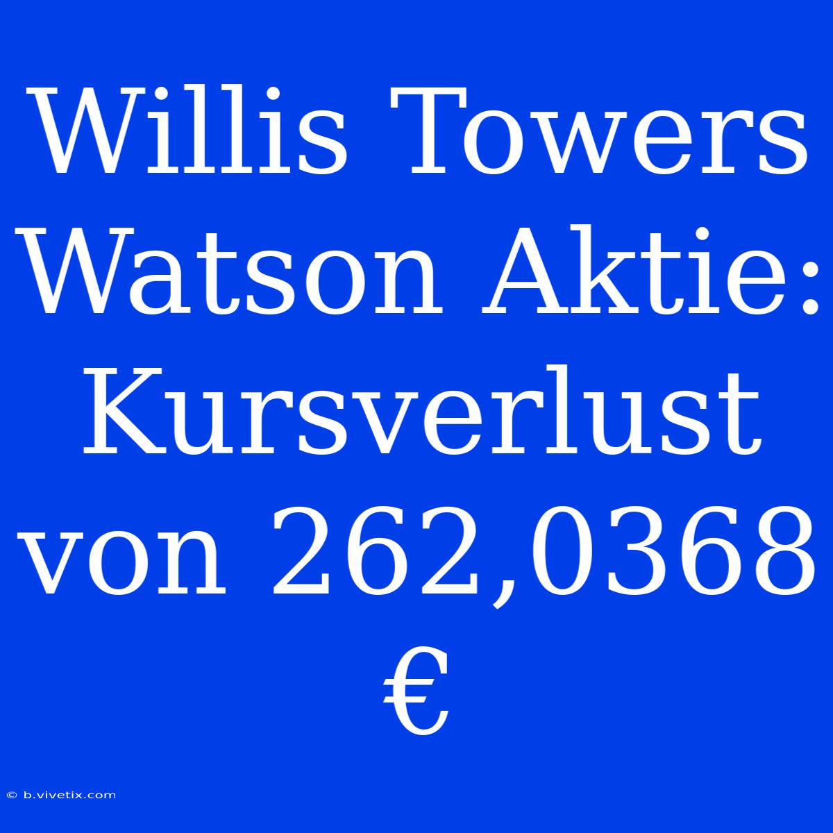 Willis Towers Watson Aktie: Kursverlust Von 262,0368 €