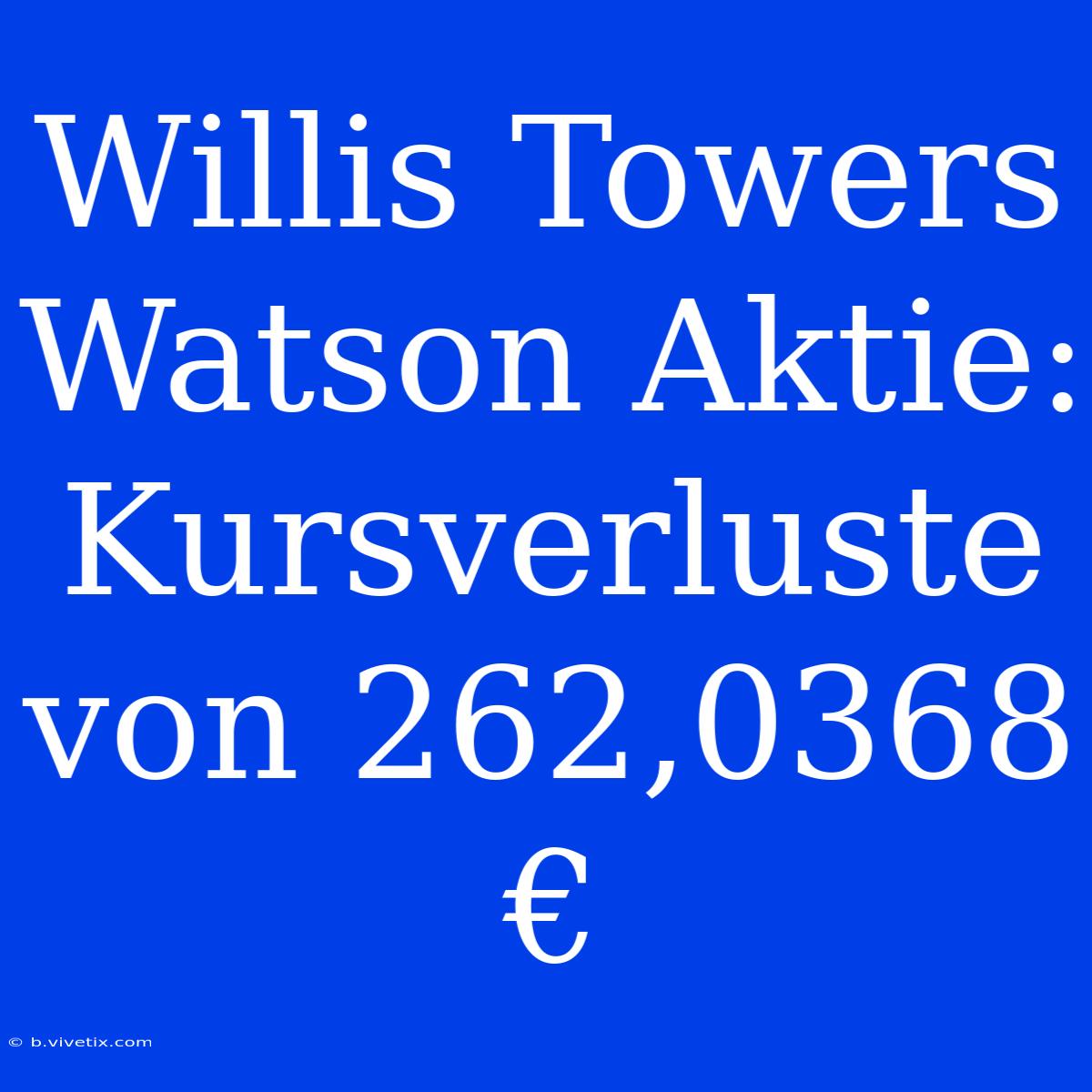 Willis Towers Watson Aktie: Kursverluste Von 262,0368 €