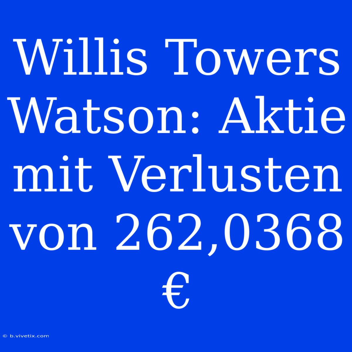 Willis Towers Watson: Aktie Mit Verlusten Von 262,0368 €