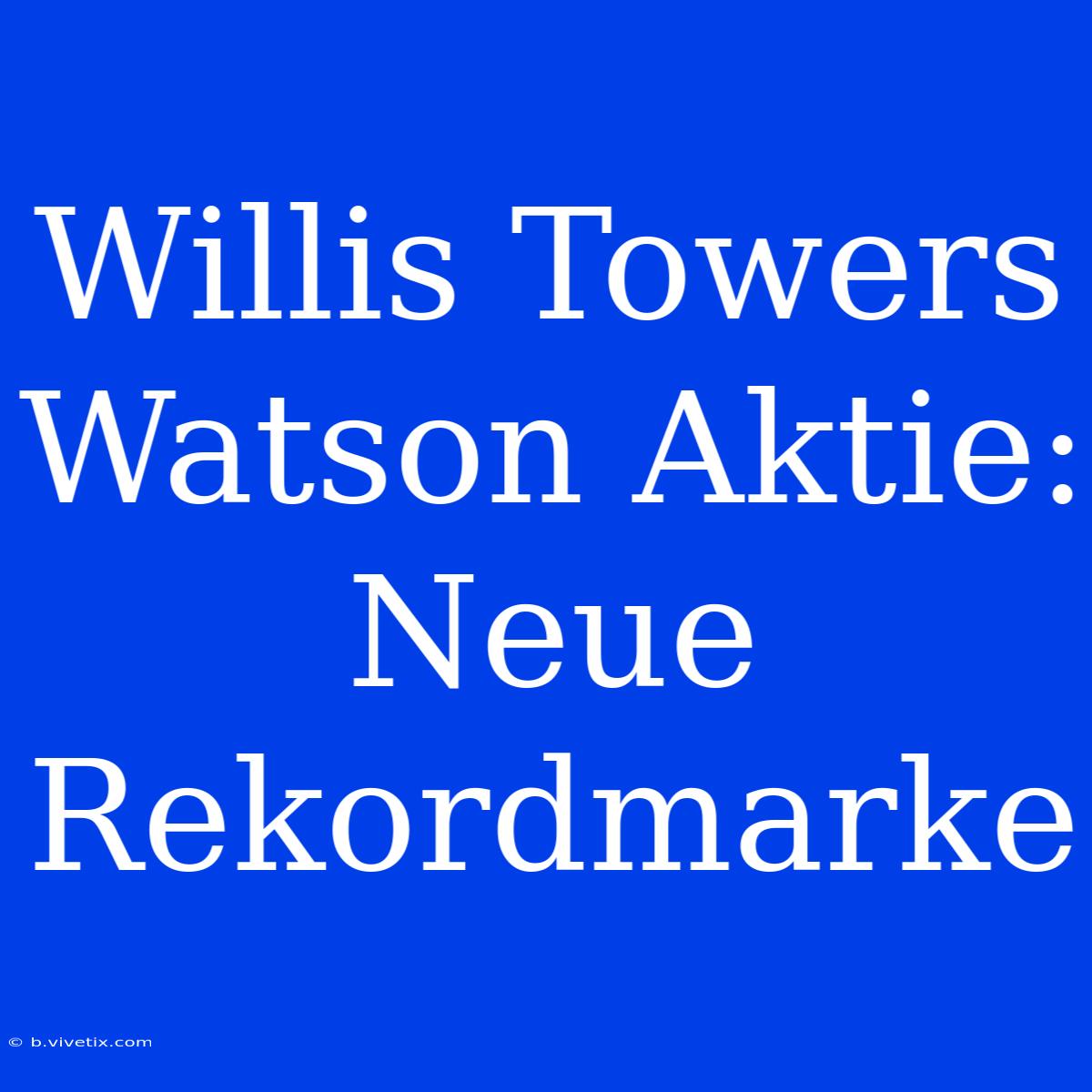 Willis Towers Watson Aktie: Neue Rekordmarke