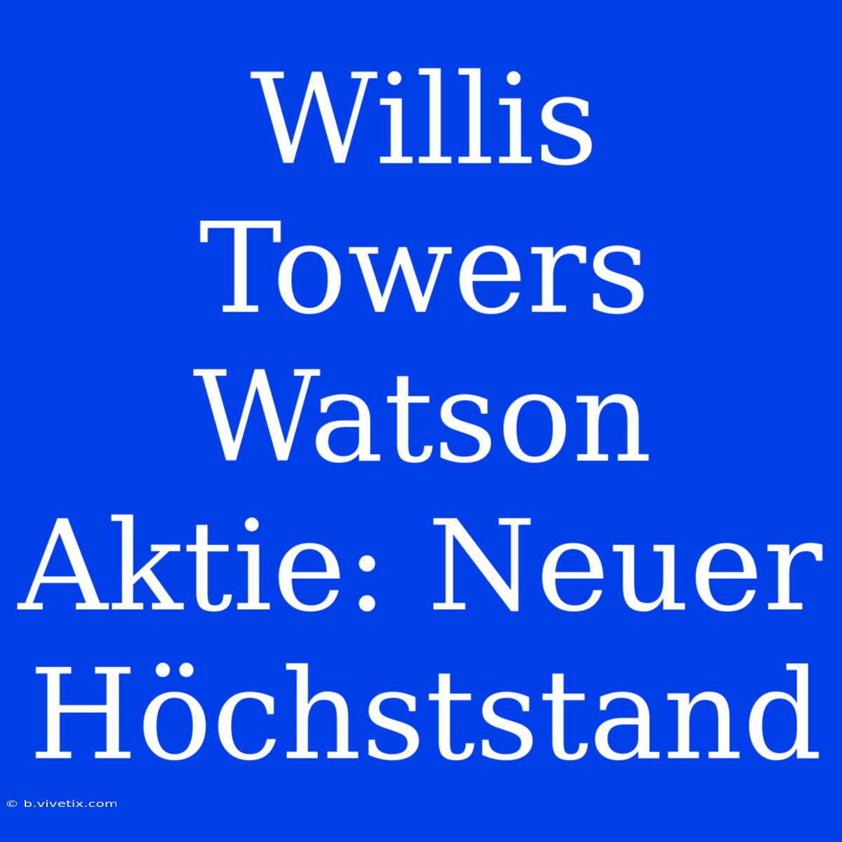 Willis Towers Watson Aktie: Neuer Höchststand