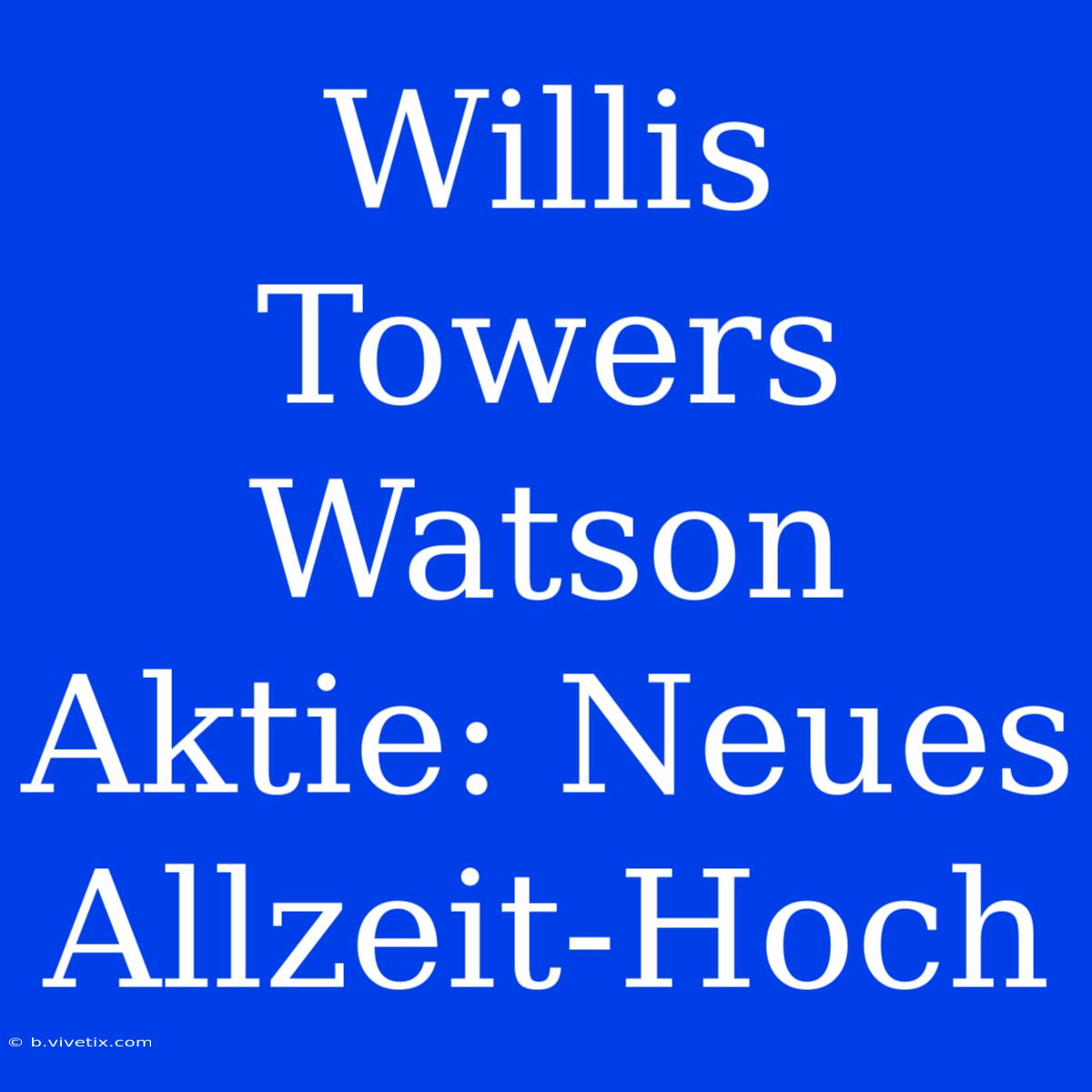 Willis Towers Watson Aktie: Neues Allzeit-Hoch