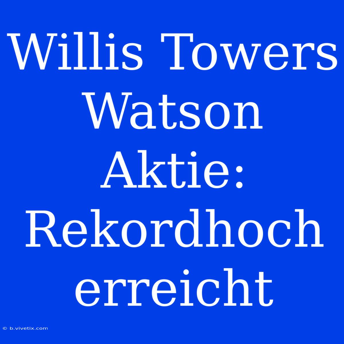 Willis Towers Watson Aktie: Rekordhoch Erreicht