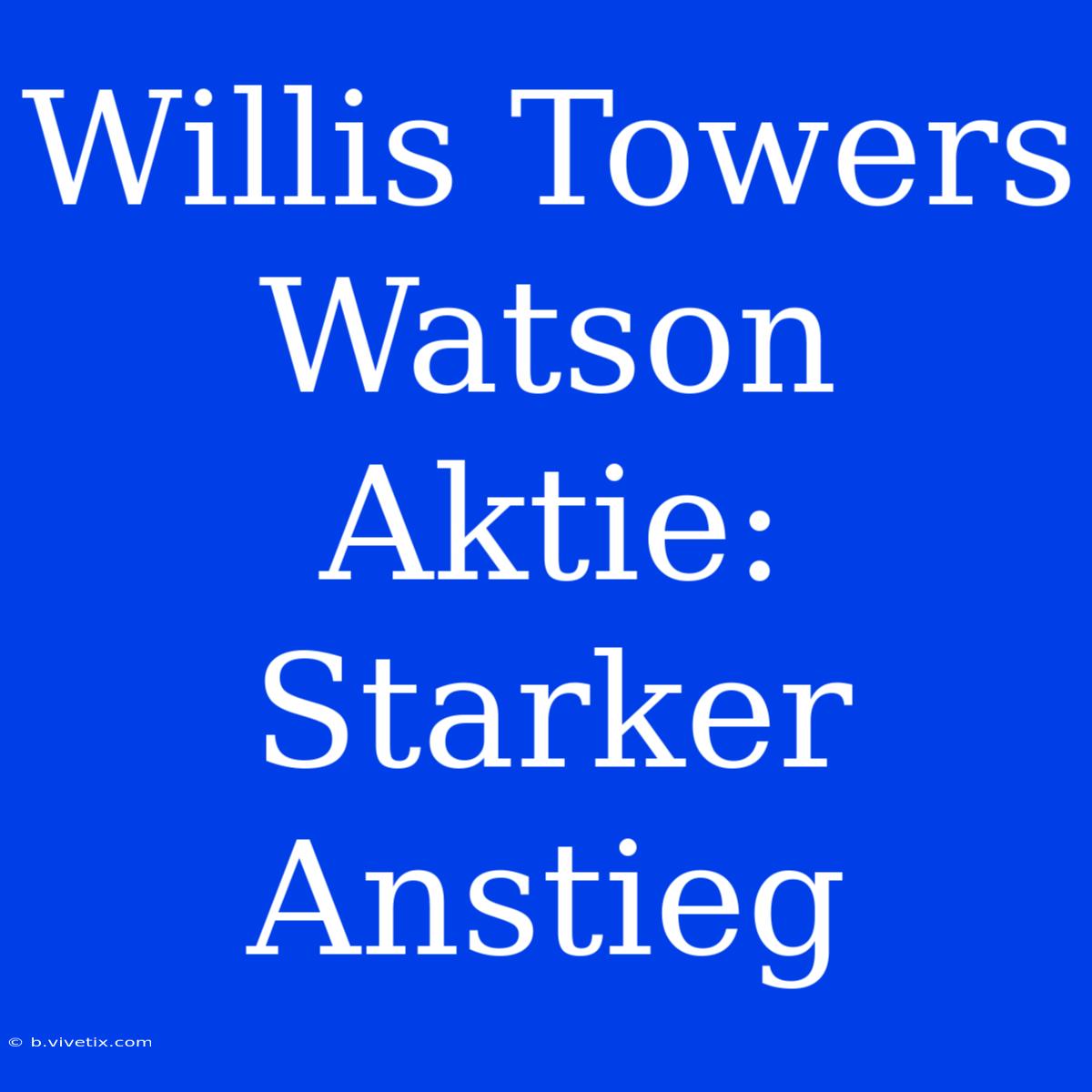 Willis Towers Watson Aktie: Starker Anstieg