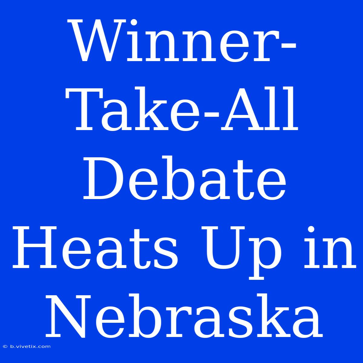 Winner-Take-All Debate Heats Up In Nebraska