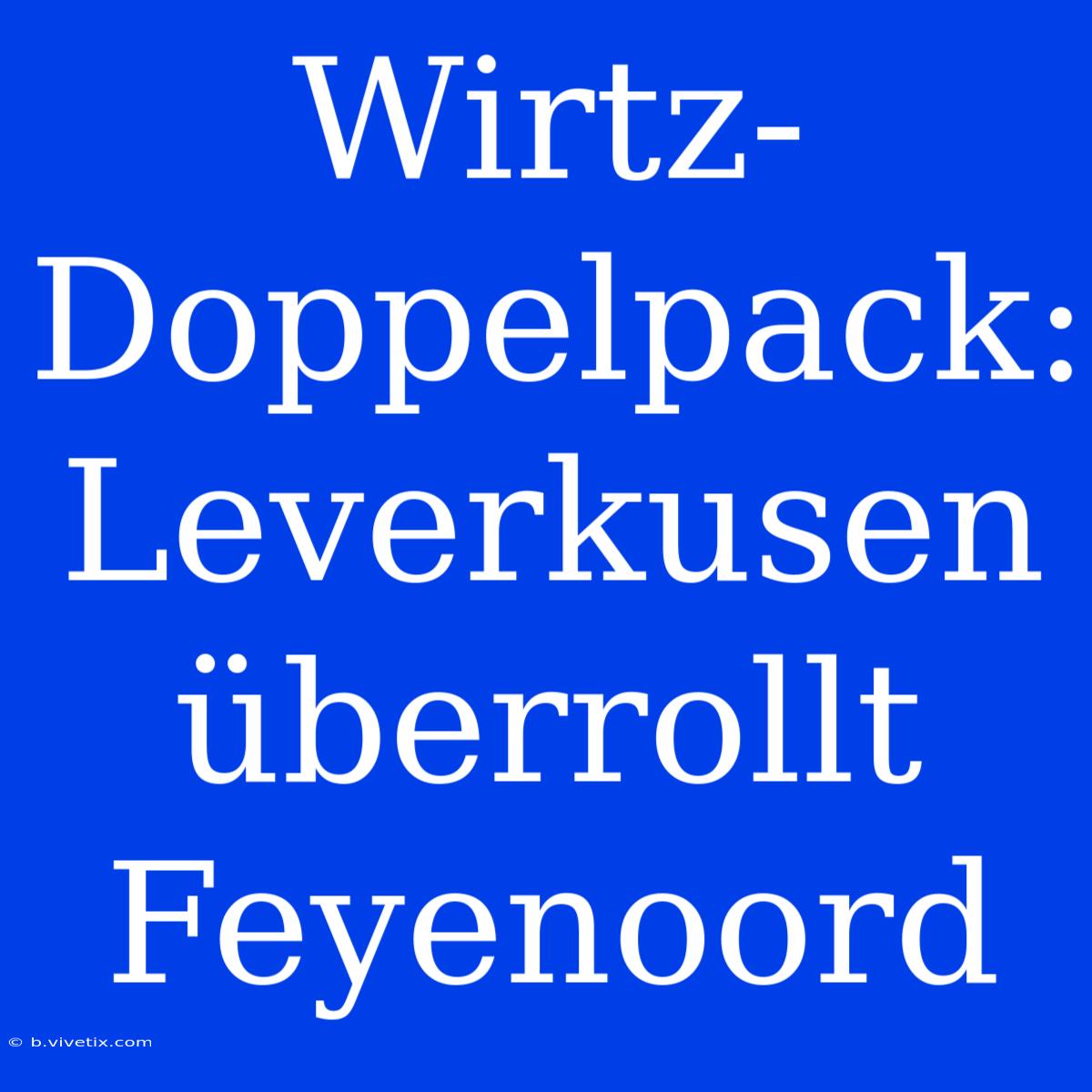 Wirtz-Doppelpack: Leverkusen Überrollt Feyenoord