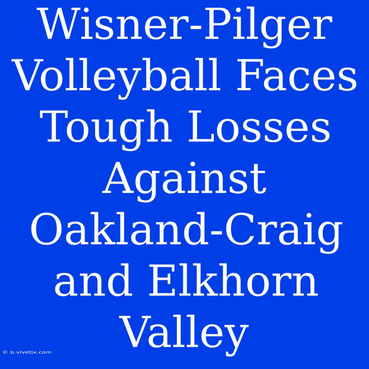 Wisner-Pilger Volleyball Faces Tough Losses Against Oakland-Craig And Elkhorn Valley