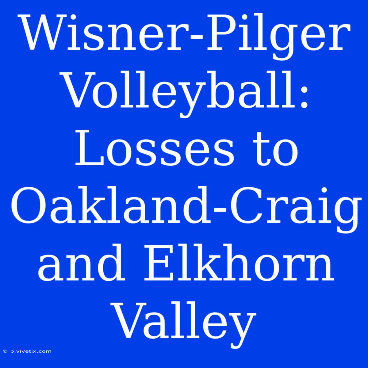 Wisner-Pilger Volleyball:  Losses To Oakland-Craig And Elkhorn Valley