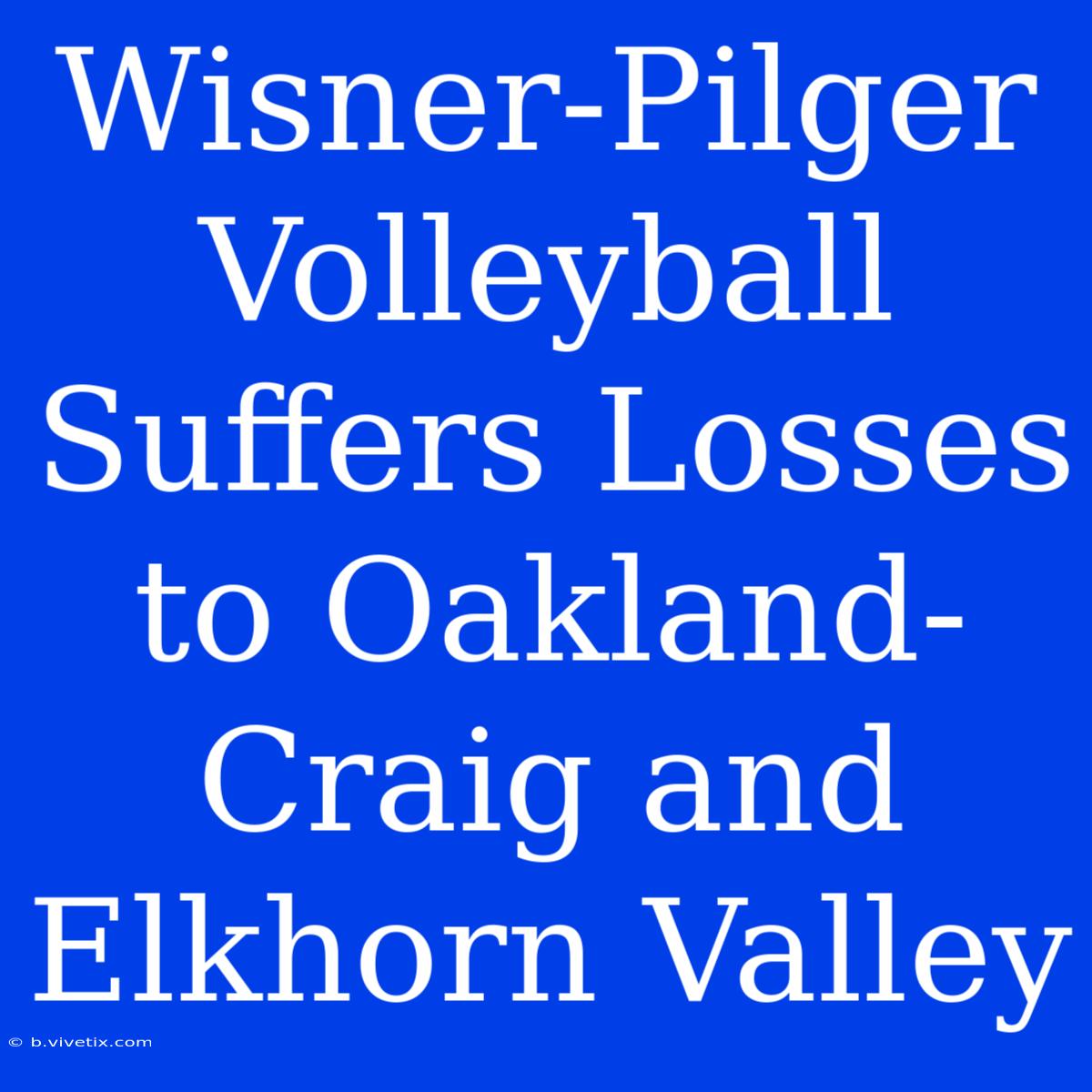 Wisner-Pilger Volleyball Suffers Losses To Oakland-Craig And Elkhorn Valley