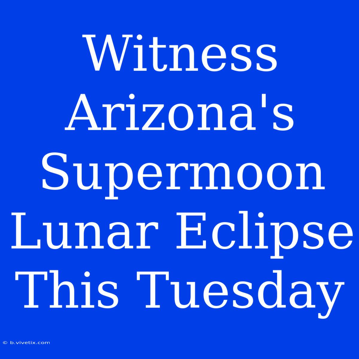 Witness Arizona's Supermoon Lunar Eclipse This Tuesday