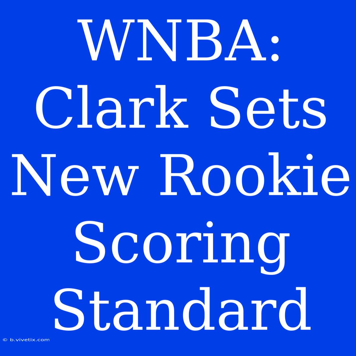 WNBA: Clark Sets New Rookie Scoring Standard 