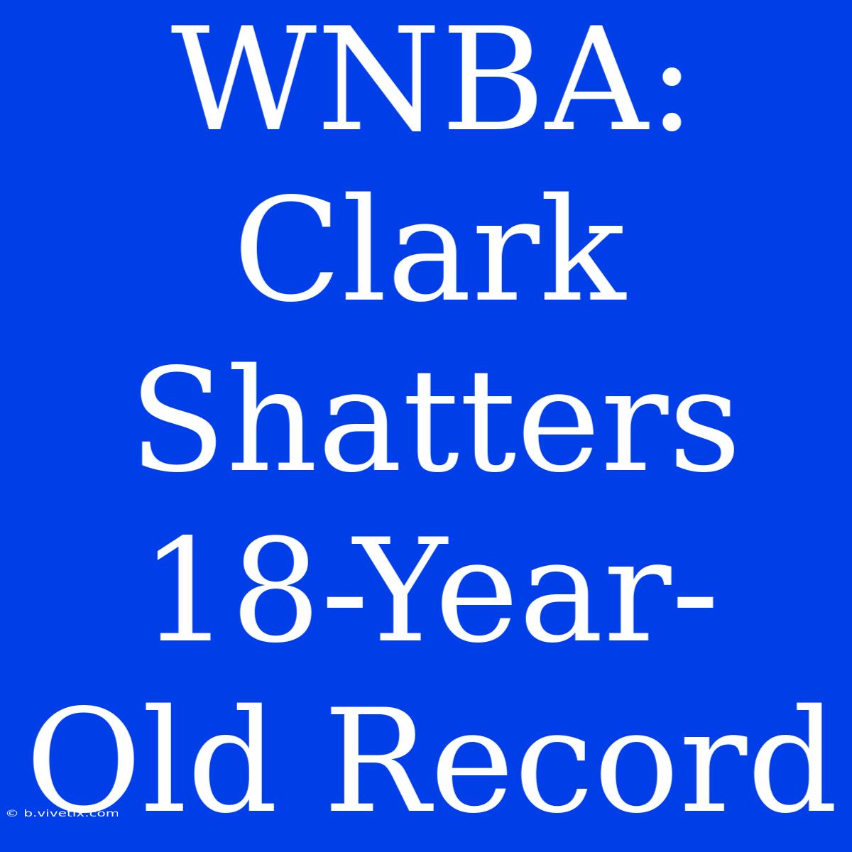 WNBA: Clark Shatters 18-Year-Old Record