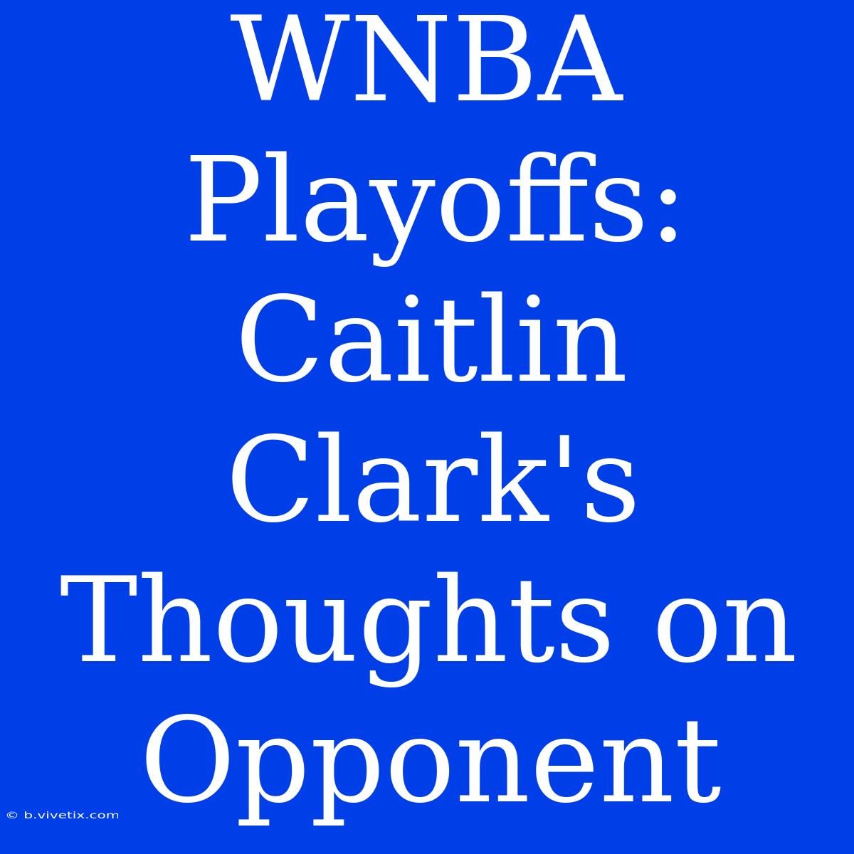 WNBA Playoffs: Caitlin Clark's Thoughts On Opponent