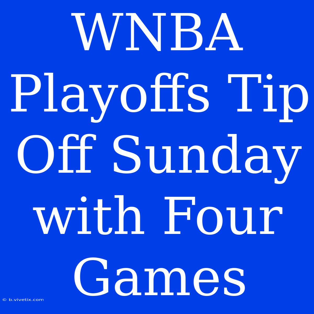 WNBA Playoffs Tip Off Sunday With Four Games