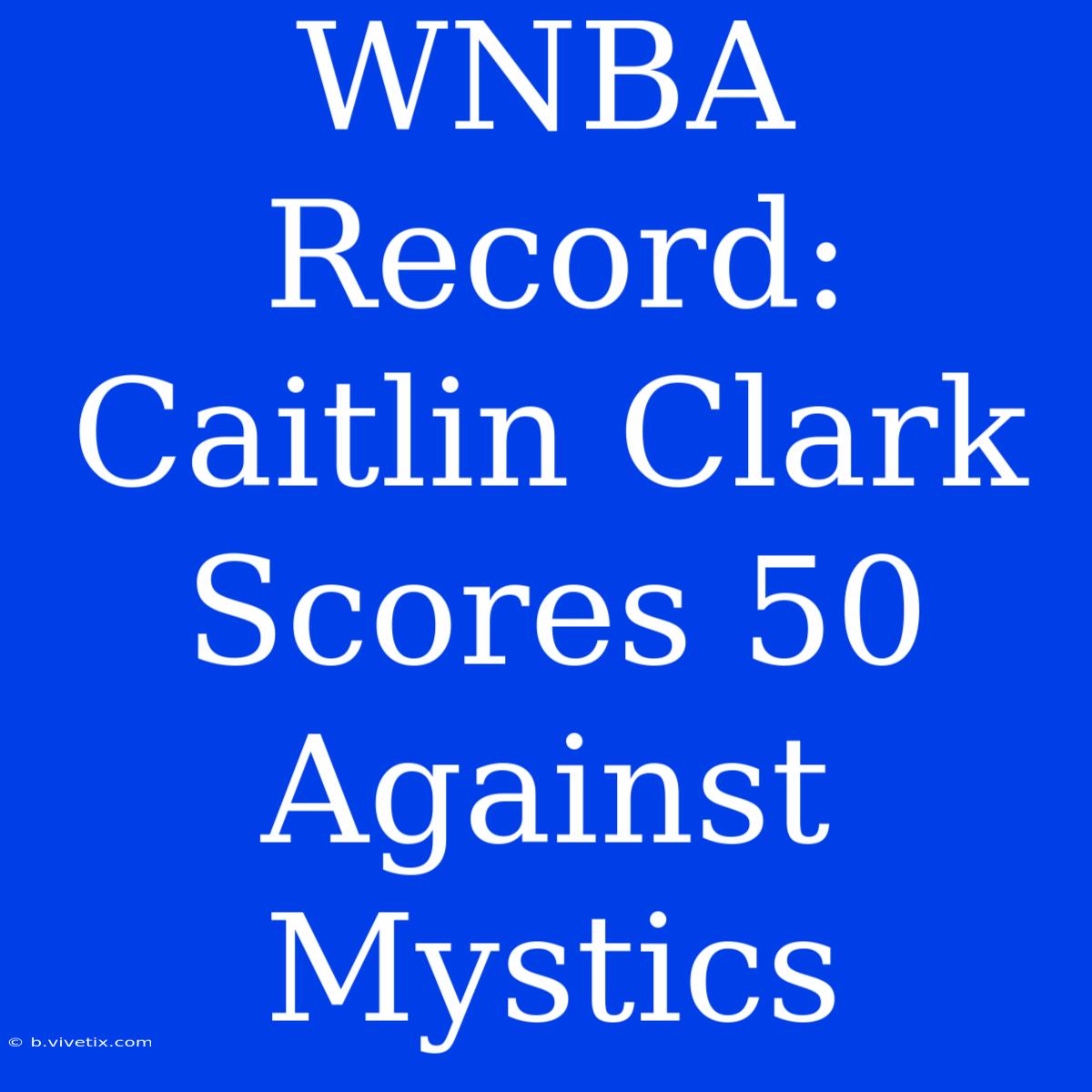 WNBA Record: Caitlin Clark Scores 50 Against Mystics 