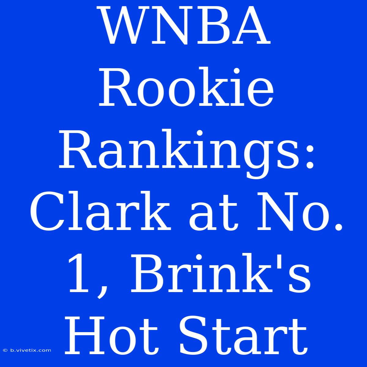 WNBA Rookie Rankings: Clark At No. 1, Brink's Hot Start