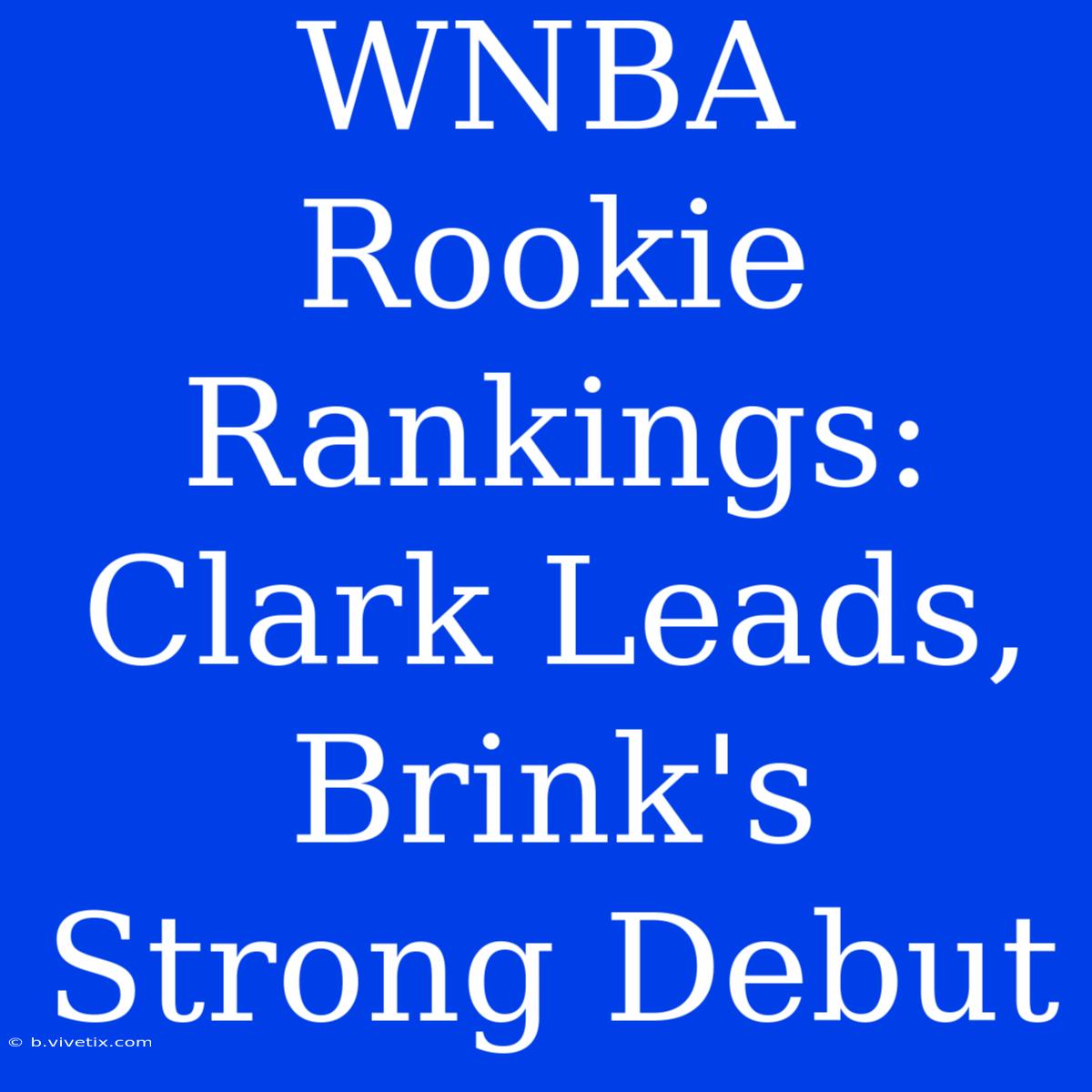 WNBA Rookie Rankings: Clark Leads, Brink's Strong Debut