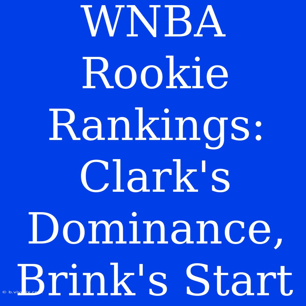 WNBA Rookie Rankings: Clark's Dominance, Brink's Start