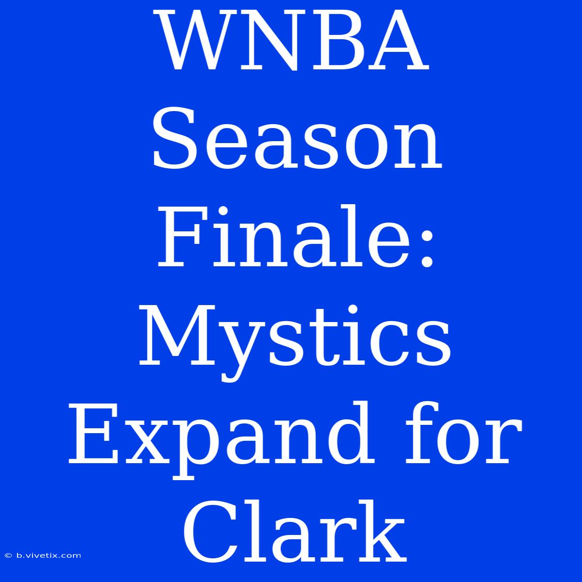 WNBA Season Finale: Mystics Expand For Clark