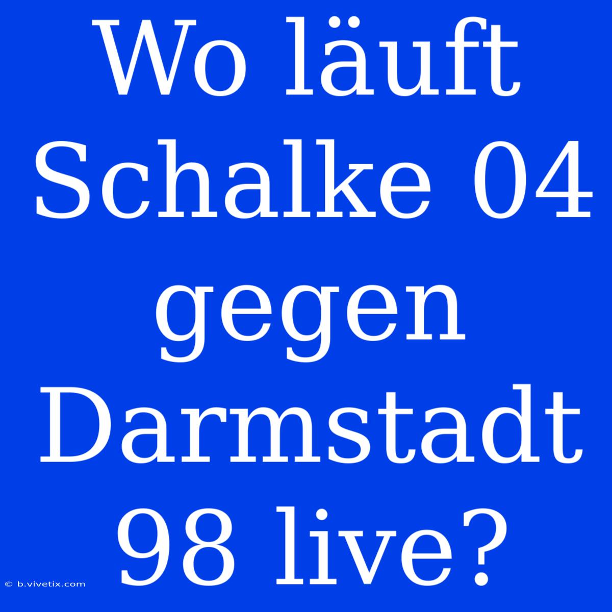 Wo Läuft Schalke 04 Gegen Darmstadt 98 Live?