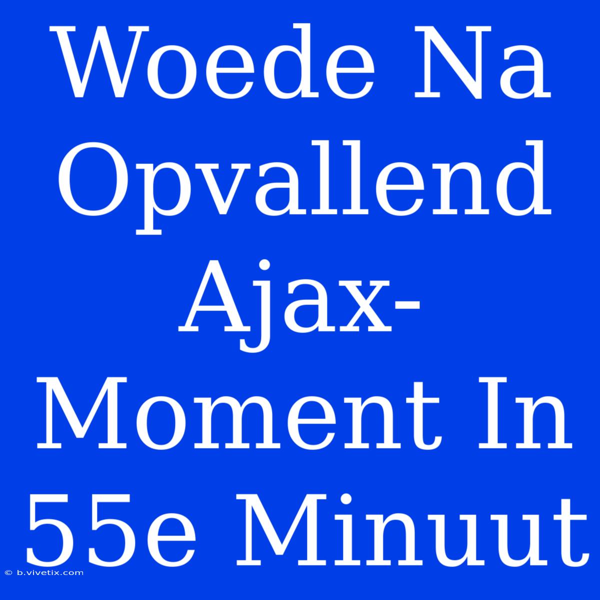 Woede Na Opvallend Ajax-Moment In 55e Minuut