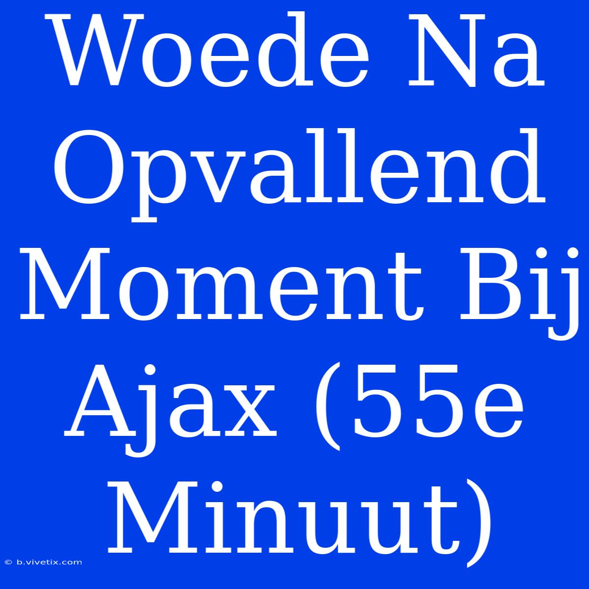 Woede Na Opvallend Moment Bij Ajax (55e Minuut)