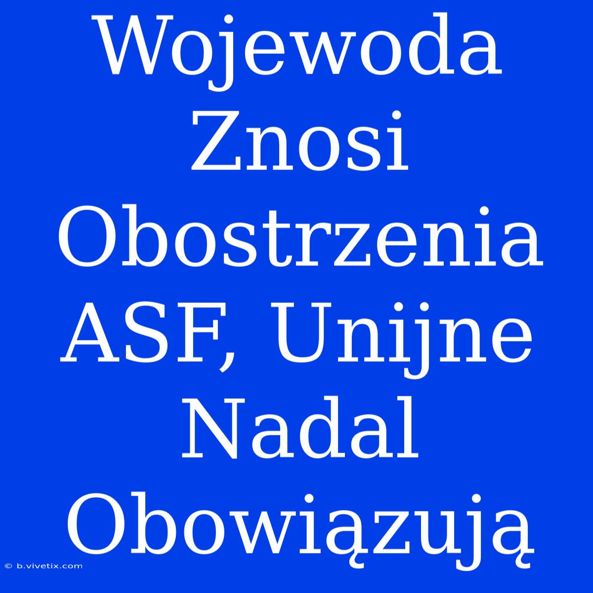 Wojewoda Znosi Obostrzenia ASF, Unijne Nadal Obowiązują