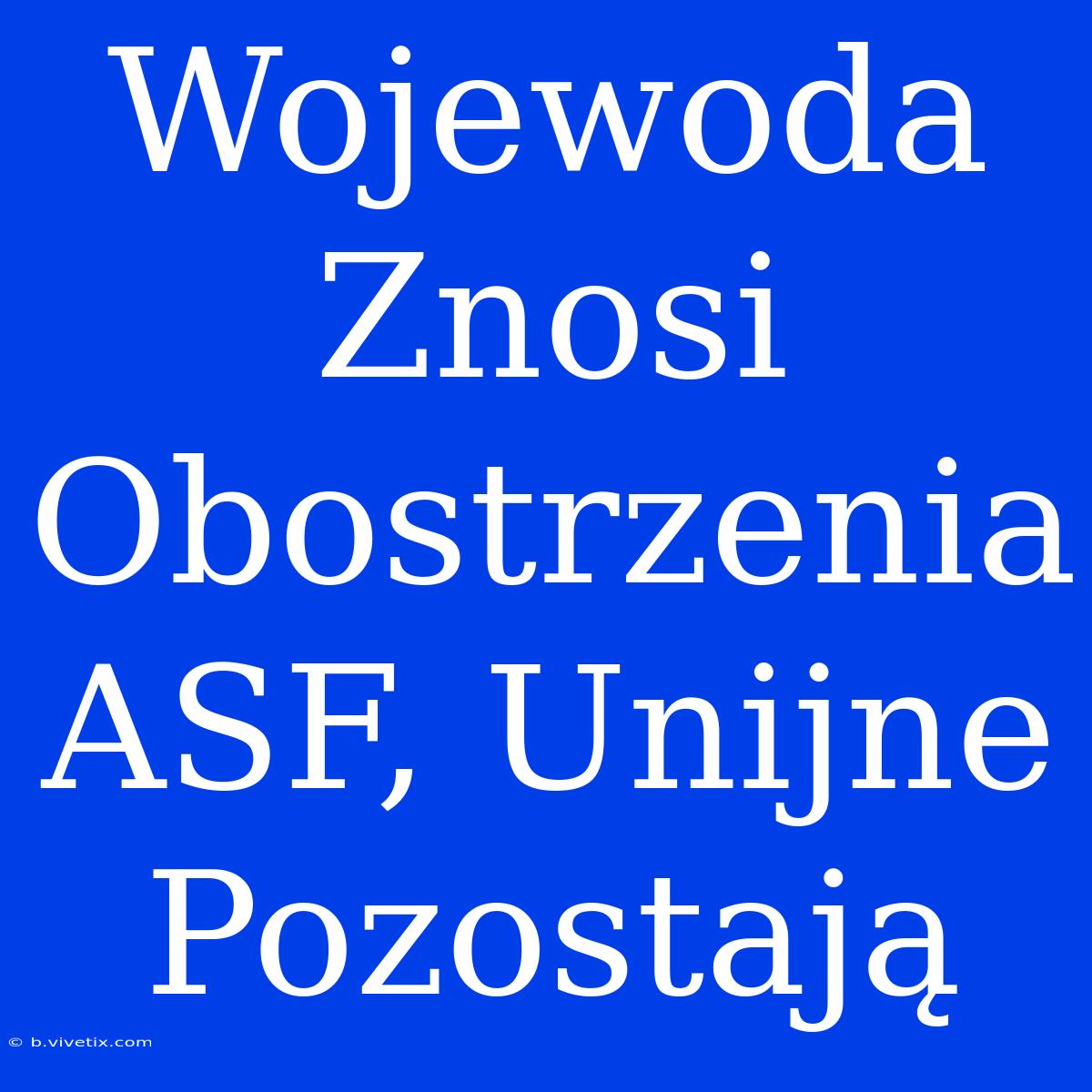 Wojewoda Znosi Obostrzenia ASF, Unijne Pozostają