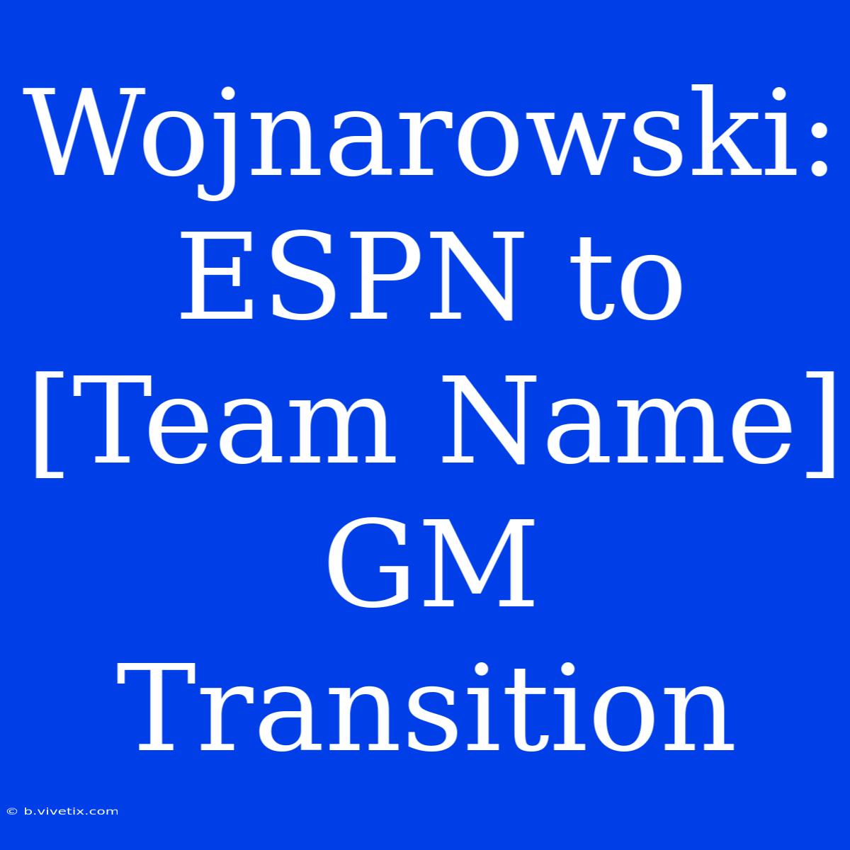 Wojnarowski: ESPN To [Team Name] GM Transition