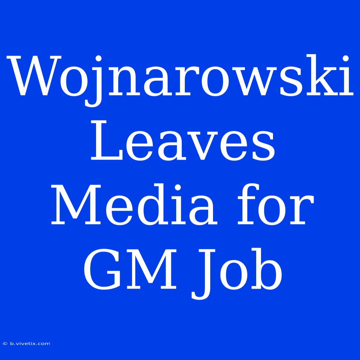 Wojnarowski Leaves Media For GM Job