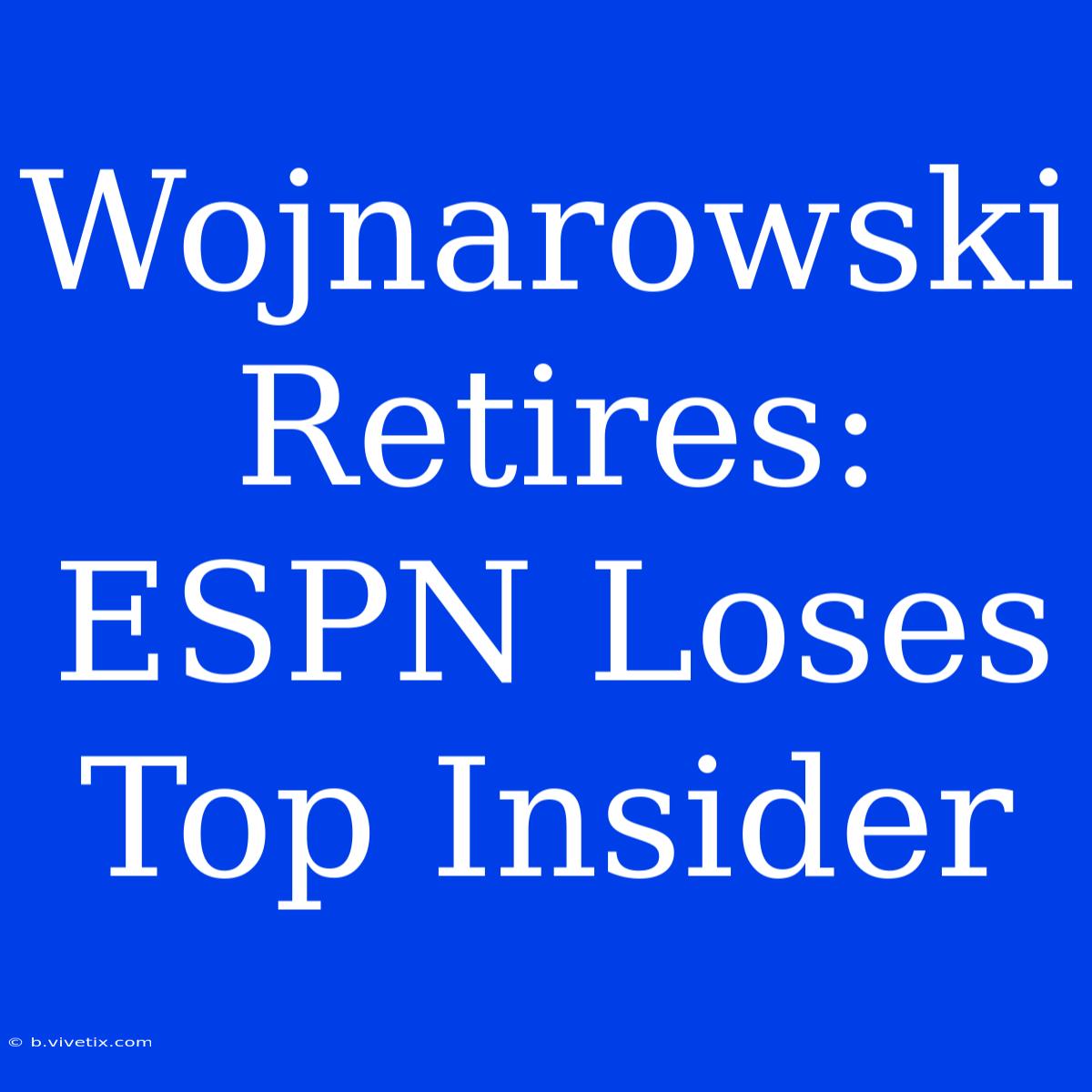 Wojnarowski Retires: ESPN Loses Top Insider