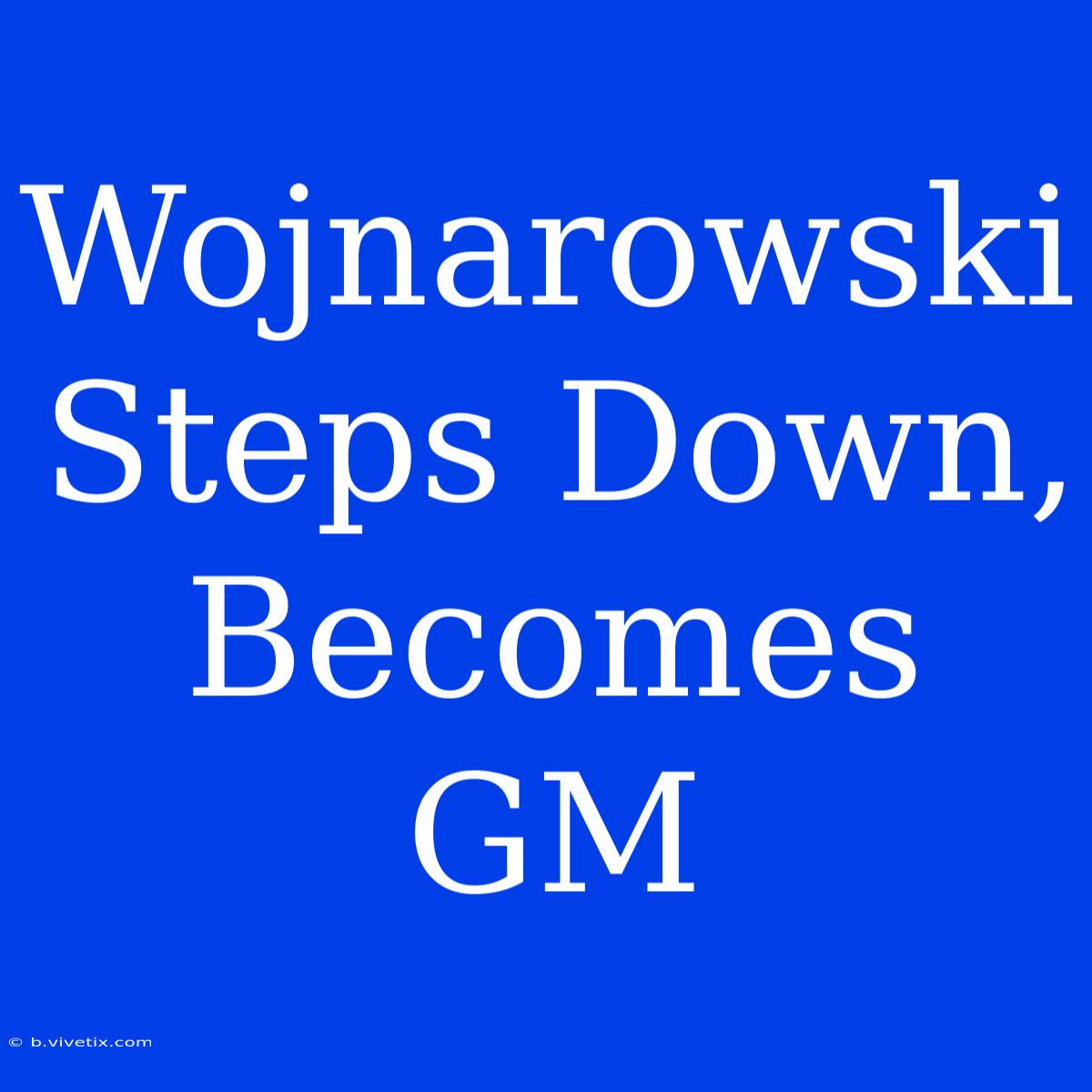 Wojnarowski Steps Down, Becomes GM