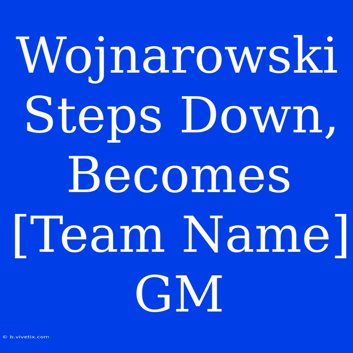 Wojnarowski Steps Down, Becomes [Team Name] GM 