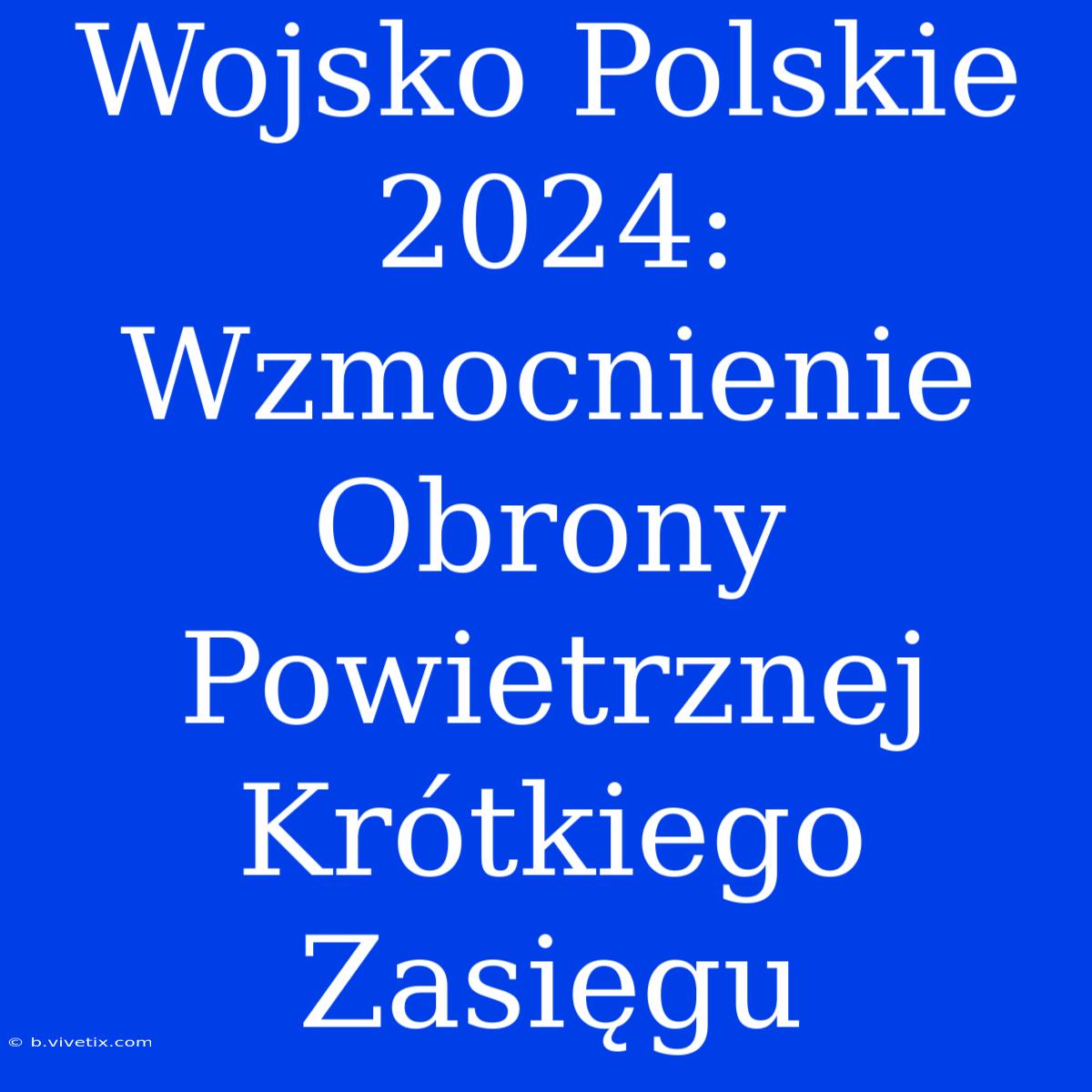 Wojsko Polskie 2024: Wzmocnienie Obrony Powietrznej Krótkiego Zasięgu