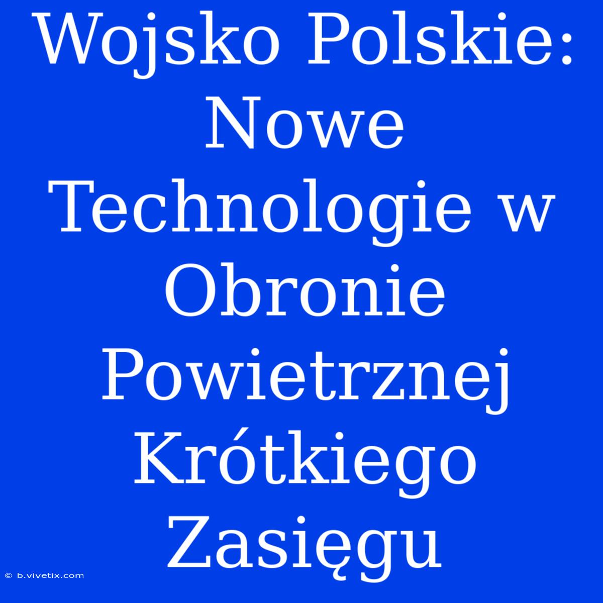 Wojsko Polskie: Nowe Technologie W Obronie Powietrznej Krótkiego Zasięgu